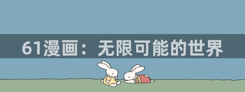 拷贝漫画那里下载：61漫画：无限可能的世界