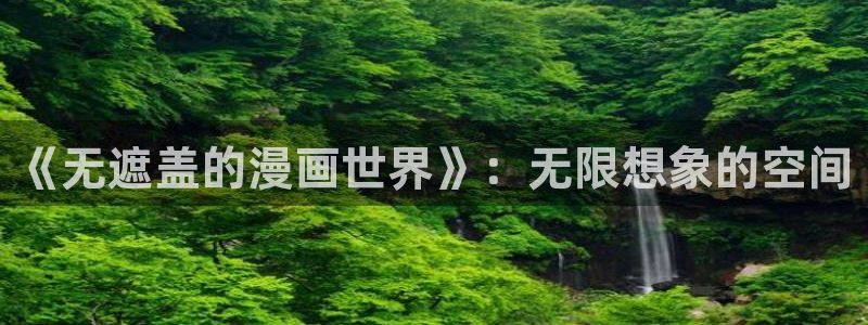 拷贝漫画苹果版本怎么下载：《无遮盖的漫画世界》：无限想象的空间